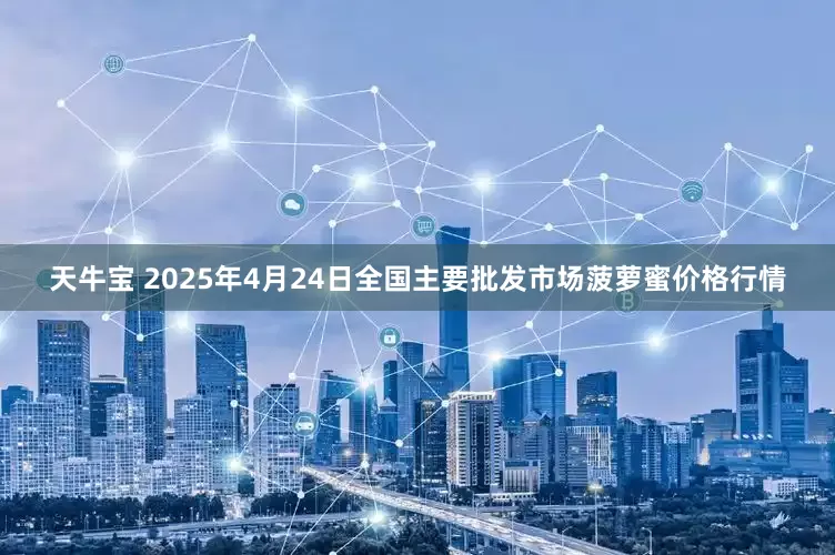 天牛宝 2025年4月24日全国主要批发市场菠萝蜜价格行情