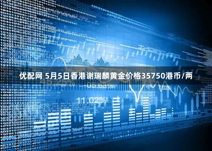 优配网 5月5日香港谢瑞麟黄金价格35750港币/两