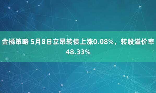 金橘策略 5月8日立昂转债上涨0.08%，转股溢价率48.33%