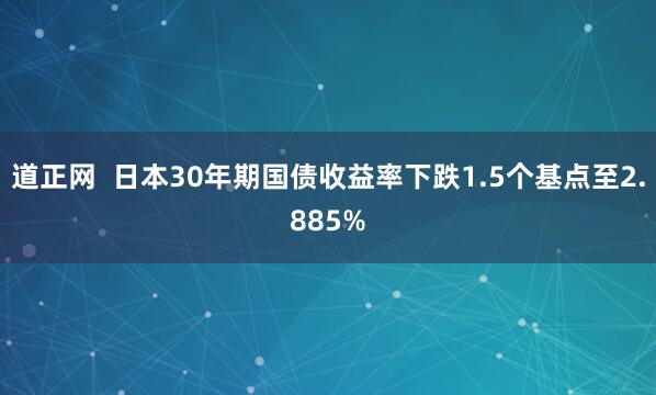 道正网  日本30年期国债收益率下跌1.5个基点至2.885%