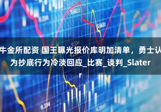 牛金所配资 国王曝光报价库明加清单，勇士认为抄底行为冷淡回应_比赛_谈判_Slater