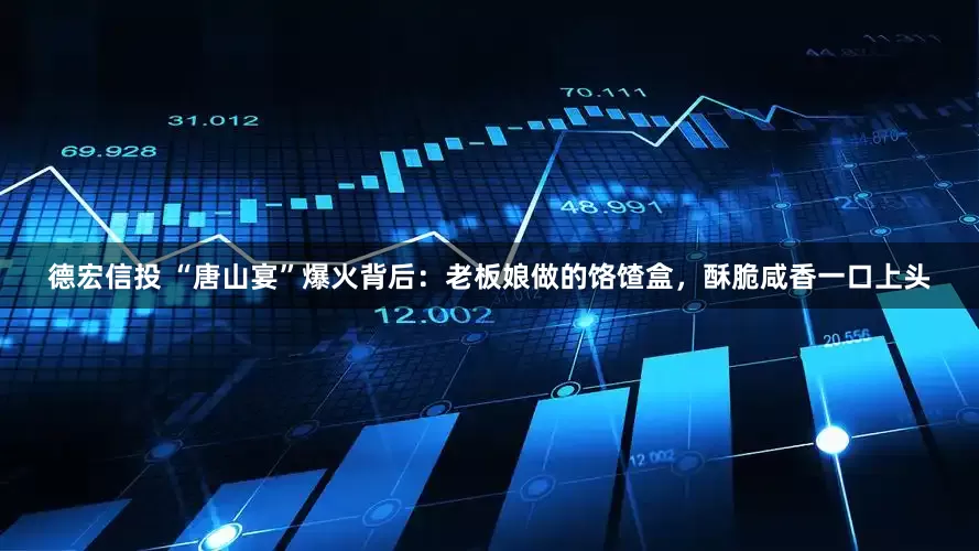 德宏信投 “唐山宴”爆火背后：老板娘做的饹馇盒，酥脆咸香一口上头