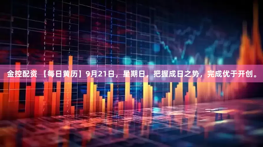 金控配资 【每日黄历】9月21日，星期日，把握成日之势，完成优于开创。