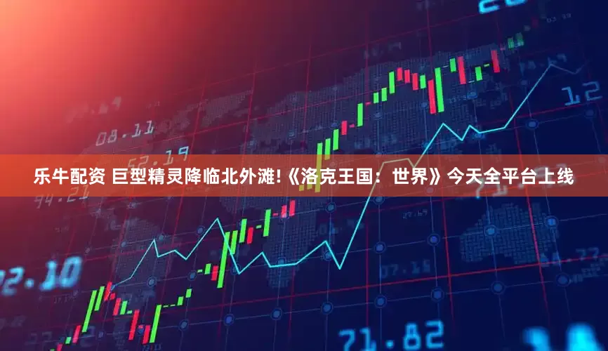乐牛配资 巨型精灵降临北外滩!《洛克王国：世界》今天全平台上线