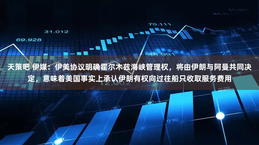 天策吧 伊媒：伊美协议明确霍尔木兹海峡管理权，将由伊朗与阿曼共同决定，意味着美国事实上承认伊朗有权向过往船只收取服务费用